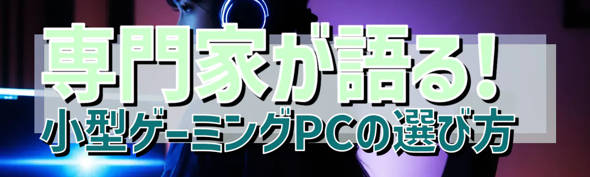 専門家が語る! 小型ゲーミングPCの選び方 

