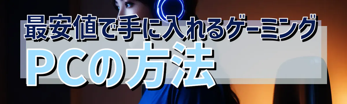 最安値で手に入れるゲーミングPCの方法
