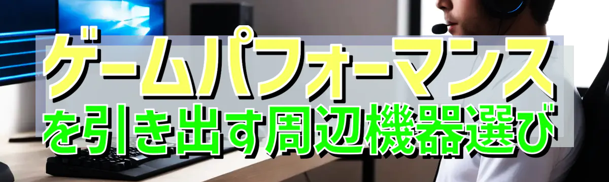 ゲームパフォーマンスを引き出す周辺機器選び