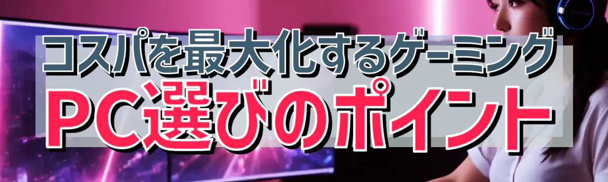 コスパを最大化するゲーミングPC選びのポイント
