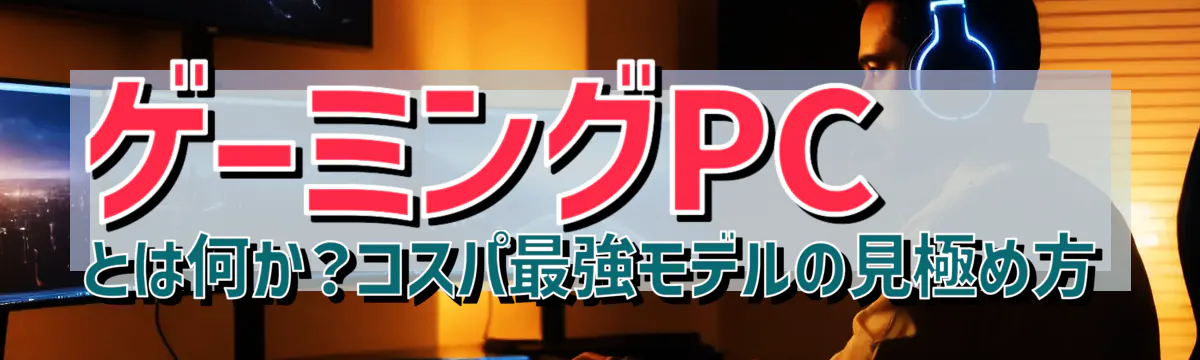 ゲーミングPCとは何か?コスパ最強モデルの見極め方