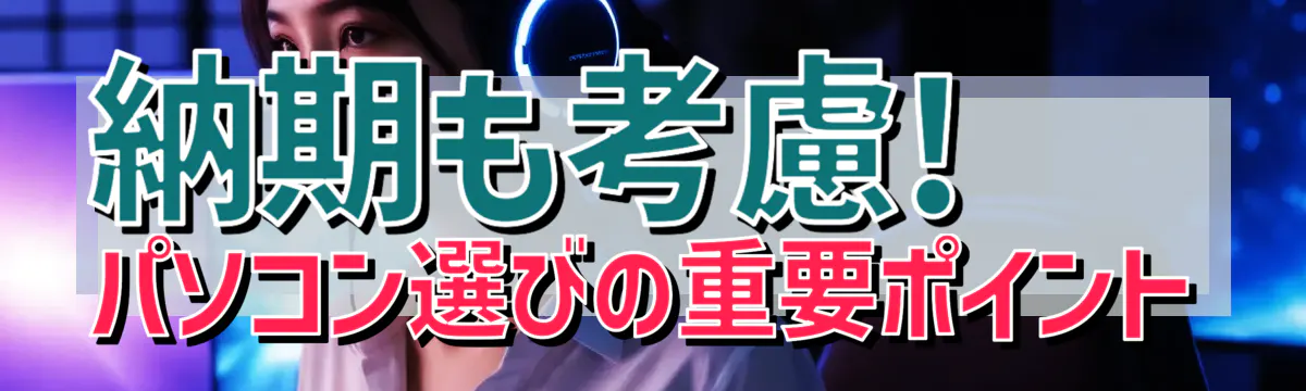納期も考慮! パソコン選びの重要ポイント