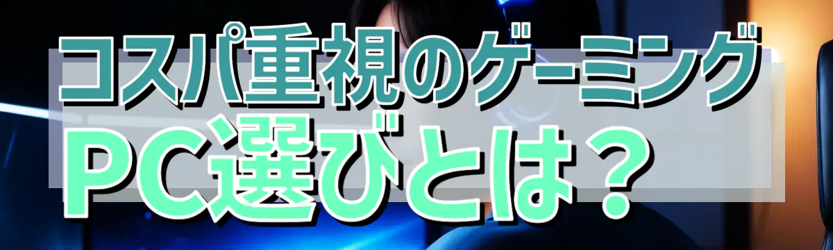 コスパ重視のゲーミングPC選びとは?