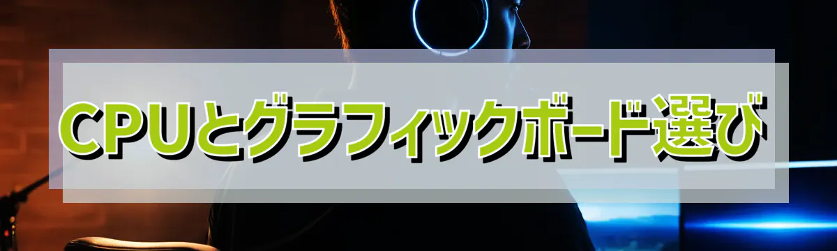 CPUとグラフィックボード選び