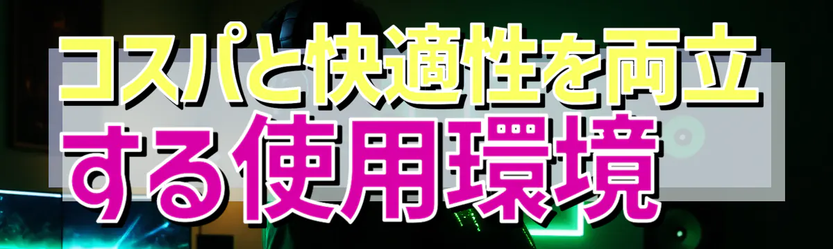 コスパと快適性を両立する使用環境