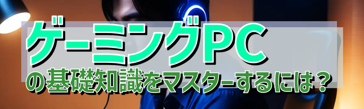 ゲーミングPCの基礎知識をマスターするには?