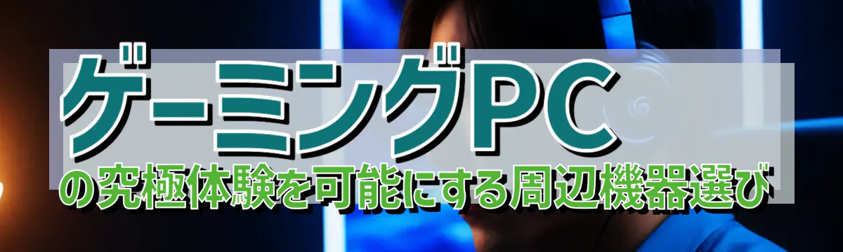 ゲーミングPCの究極体験を可能にする周辺機器選び