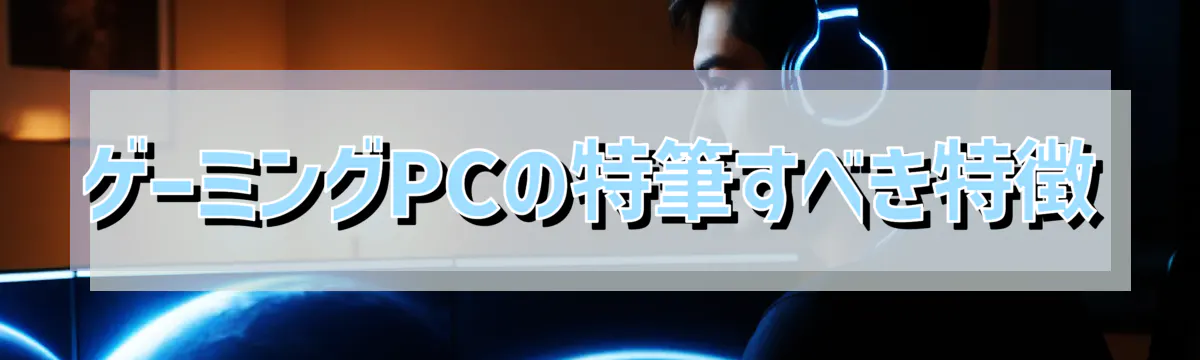 ゲーミングPCの特筆すべき特徴