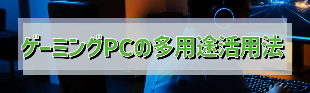 ゲーミングPCの多用途活用法