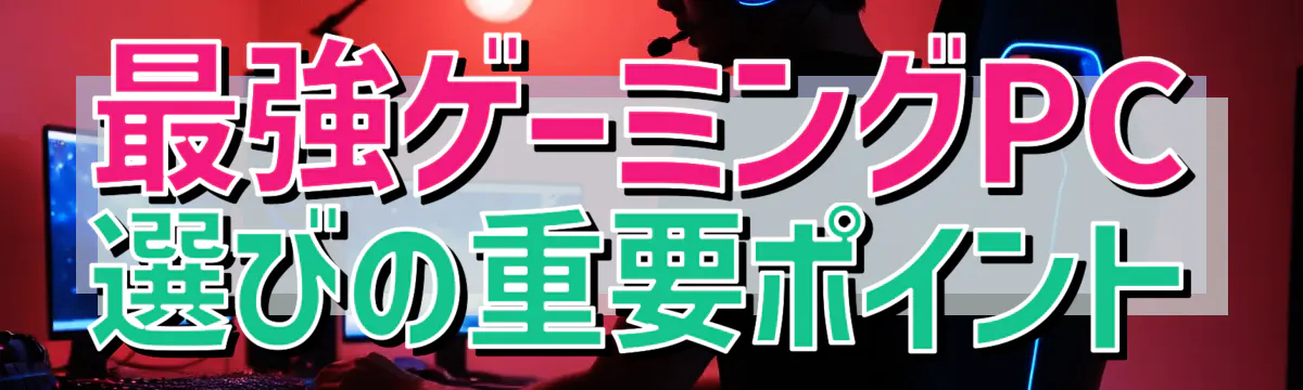 最強ゲーミングPC選びの重要ポイント