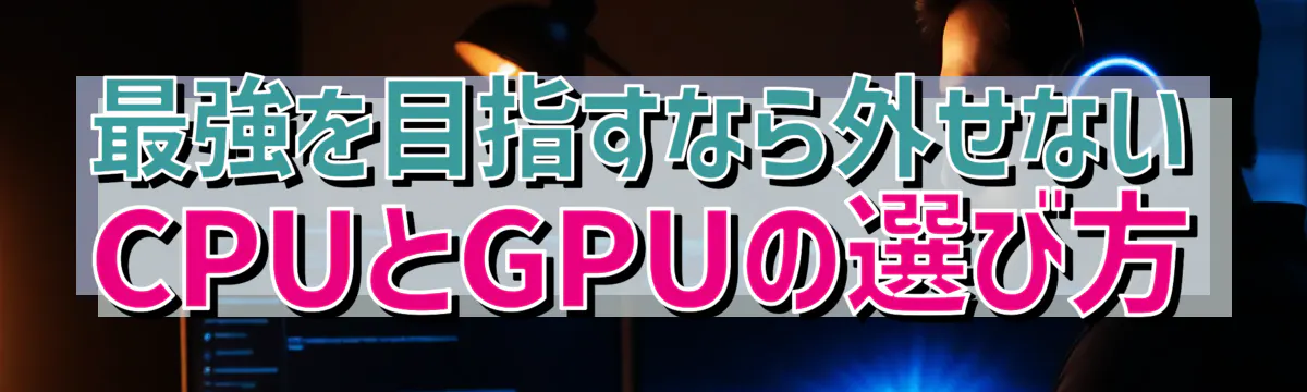 最強を目指すなら外せないCPUとGPUの選び方