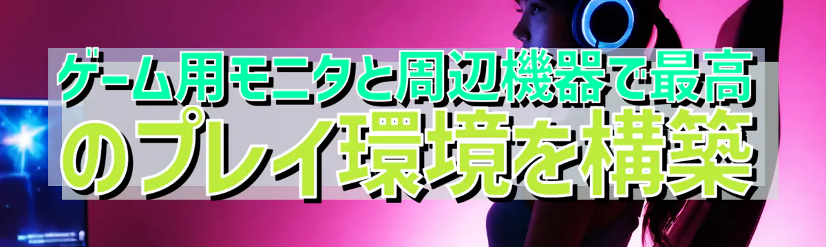 ゲーム用モニタと周辺機器で最高のプレイ環境を構築