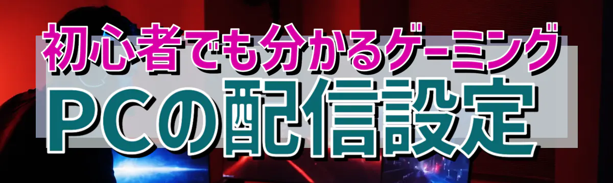 初心者でも分かるゲーミングPCの配信設定
