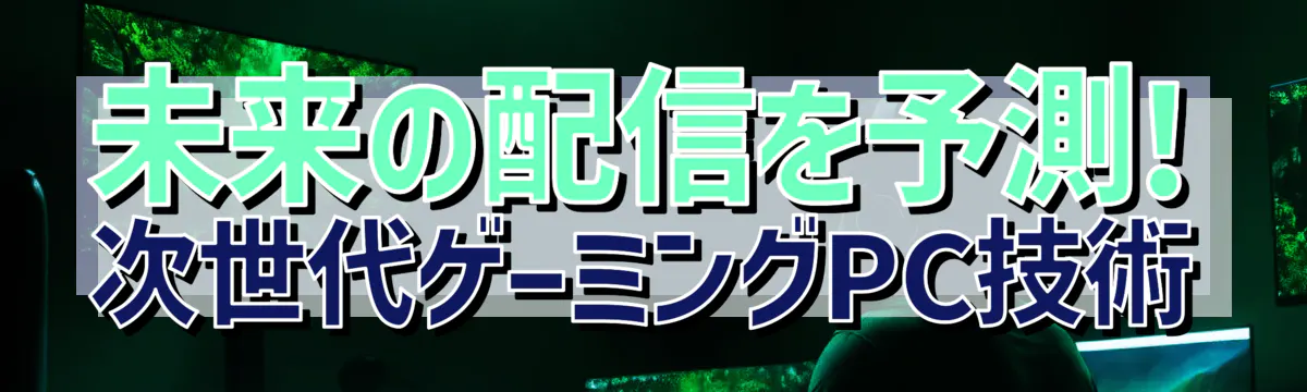 未来の配信を予測! 次世代ゲーミングPC技術
