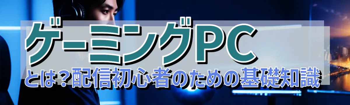 ゲーミングPCとは？配信初心者のための基礎知識
