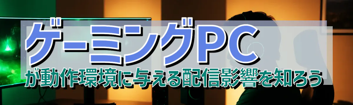 ゲーミングPCが動作環境に与える配信影響を知ろう
