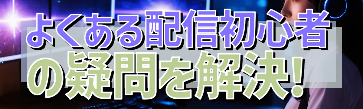 よくある配信初心者の疑問を解決! 
