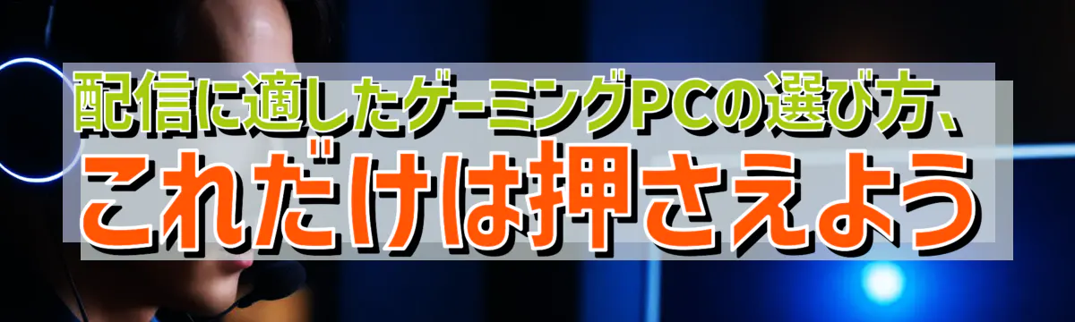 配信に適したゲーミングPCの選び方、これだけは押さえよう
