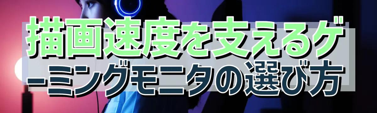 描画速度を支えるゲーミングモニタの選び方