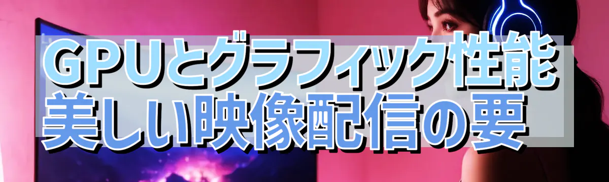 GPUとグラフィック性能 美しい映像配信の要