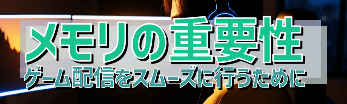 メモリの重要性 ゲーム配信をスムーズに行うために
