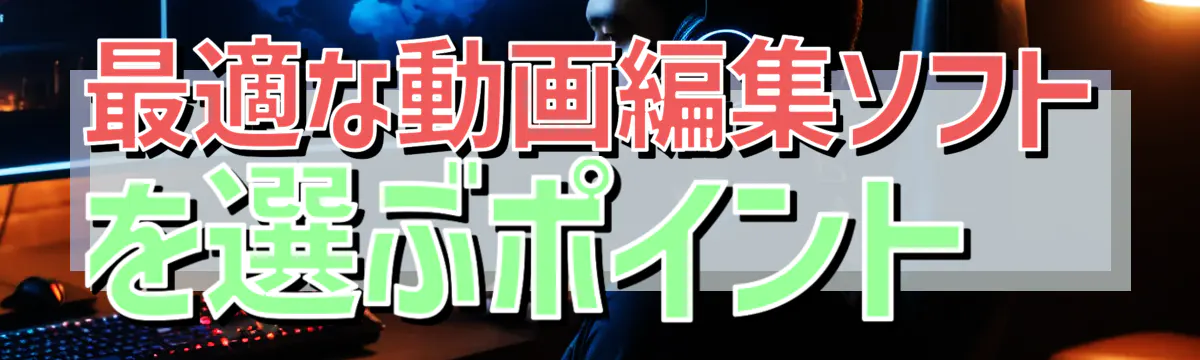 最適な動画編集ソフトを選ぶポイント 
