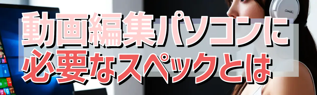 動画編集パソコンに必要なスペックとは 
