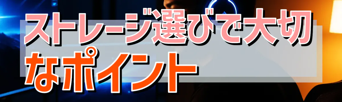 ストレージ選びで大切なポイント 
