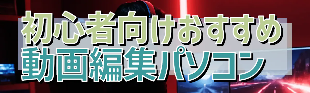 初心者向けおすすめ動画編集パソコン 
