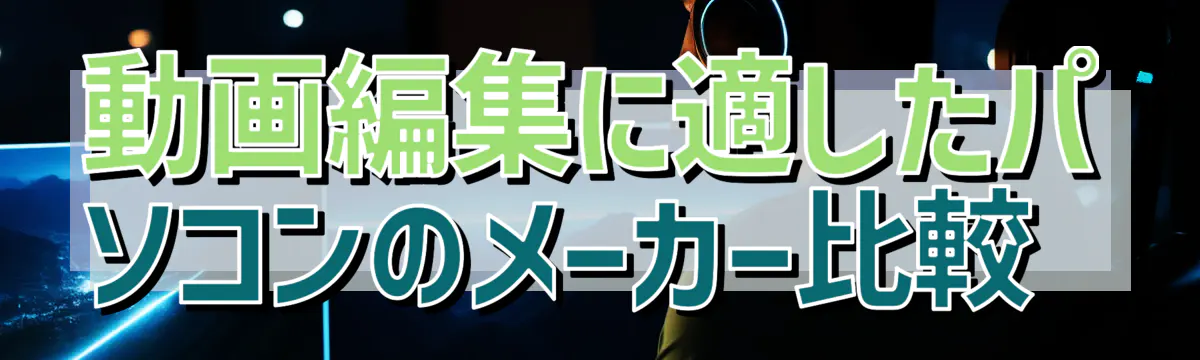 動画編集に適したパソコンのメーカー比較 
