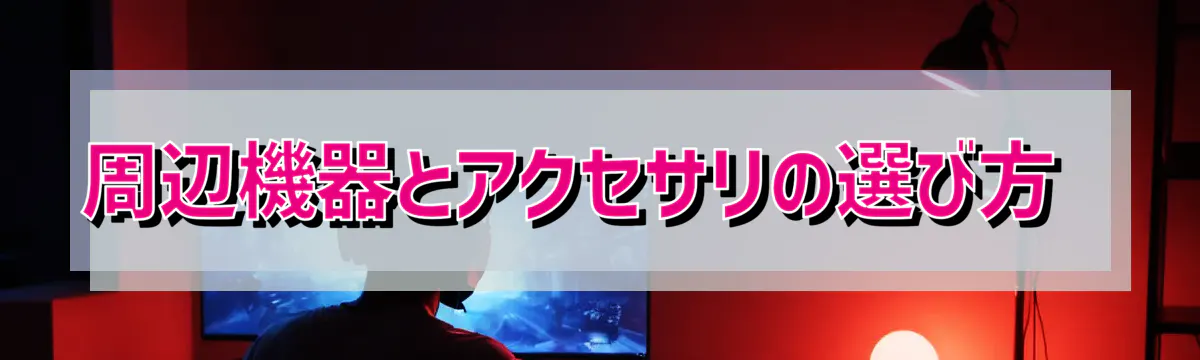 周辺機器とアクセサリの選び方 
