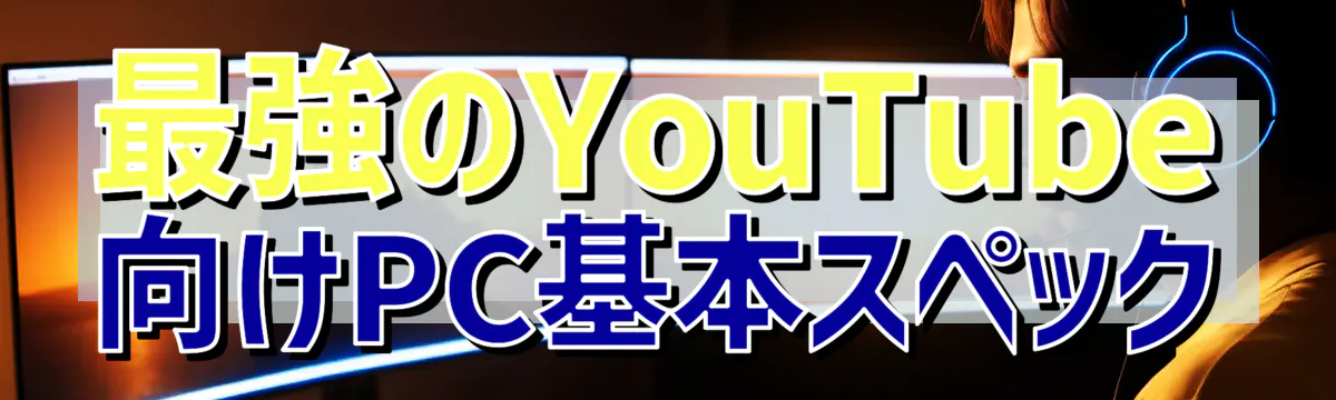 最強のYouTube向けPC基本スペック
