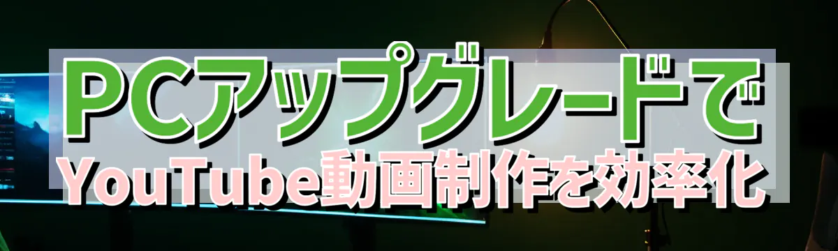 PCアップグレードでYouTube動画制作を効率化

