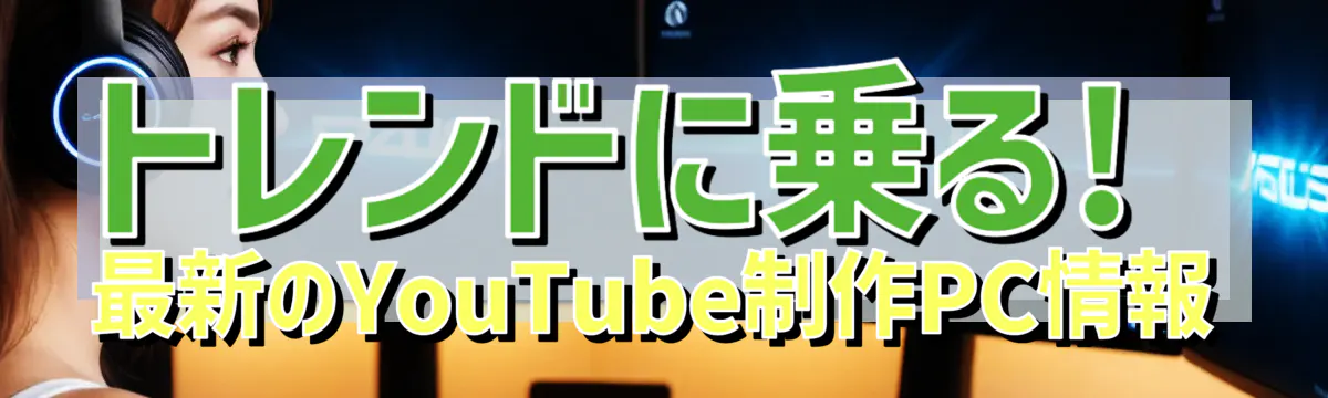 トレンドに乗る! 最新のYouTube制作PC情報
