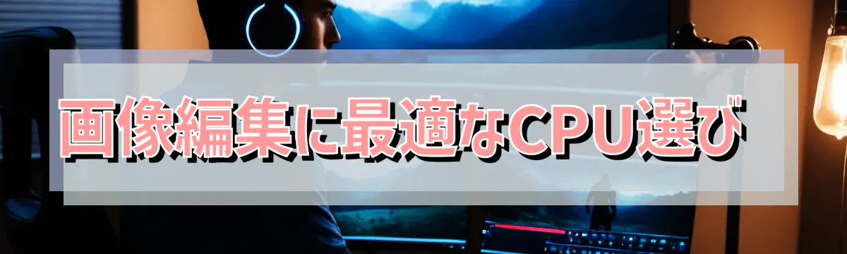 画像編集に最適なCPU選び