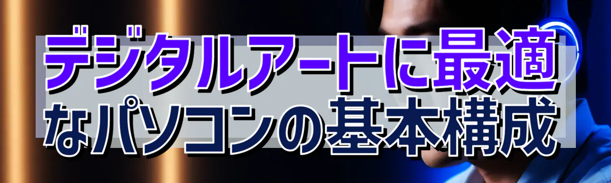 デジタルアートに最適なパソコンの基本構成