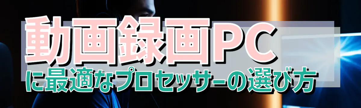 動画録画PCに最適なプロセッサーの選び方 
