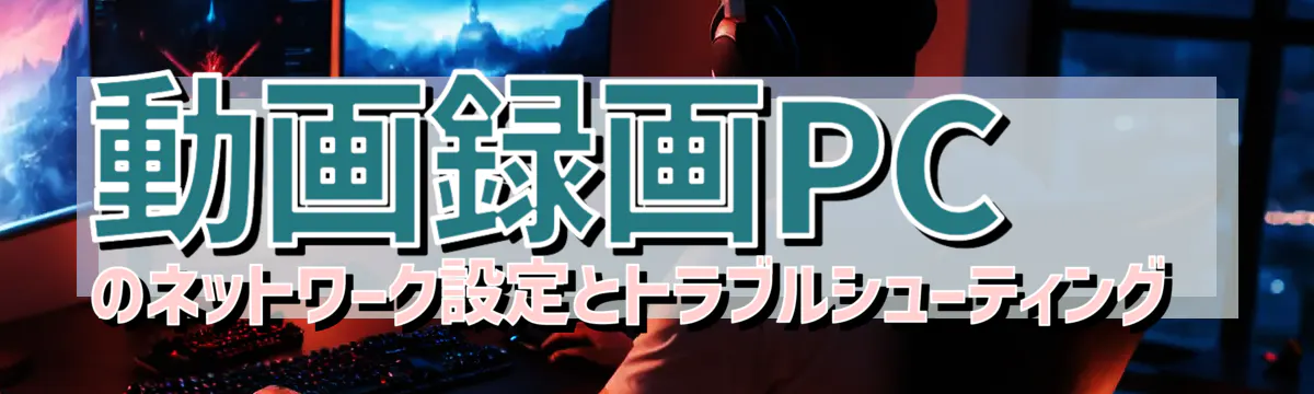 動画録画PCのネットワーク設定とトラブルシューティング 
