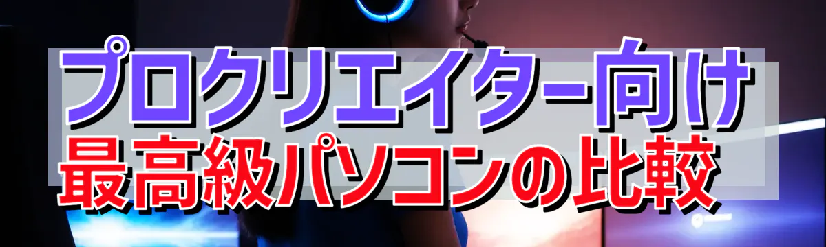 プロクリエイター向け最高級パソコンの比較