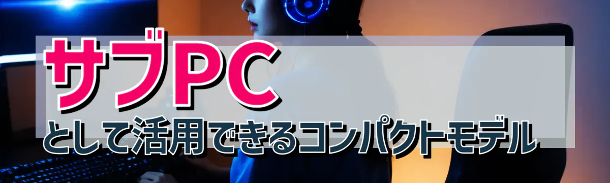 サブPCとして活用できるコンパクトモデル