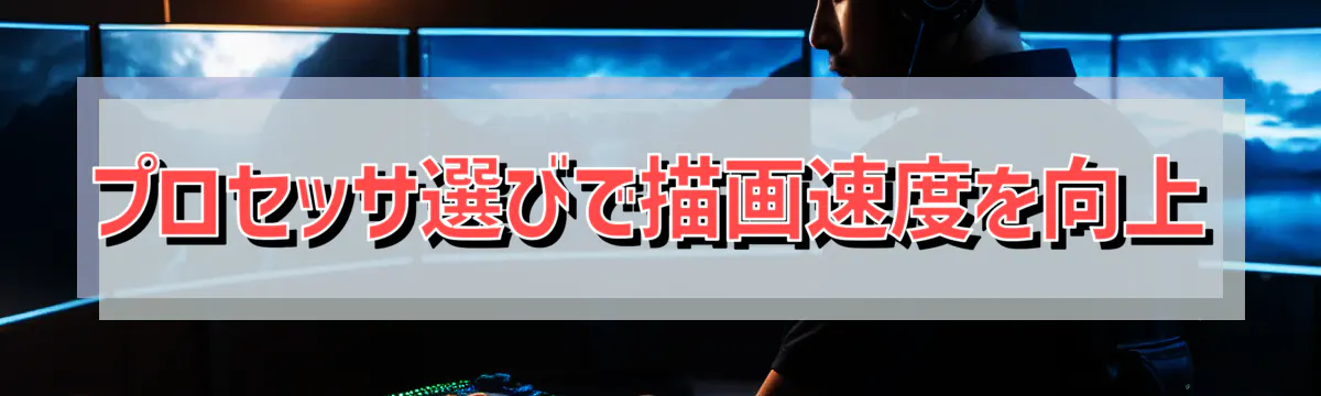 プロセッサ選びで描画速度を向上
