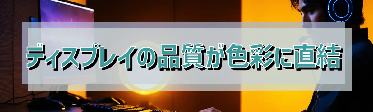 ディスプレイの品質が色彩に直結
