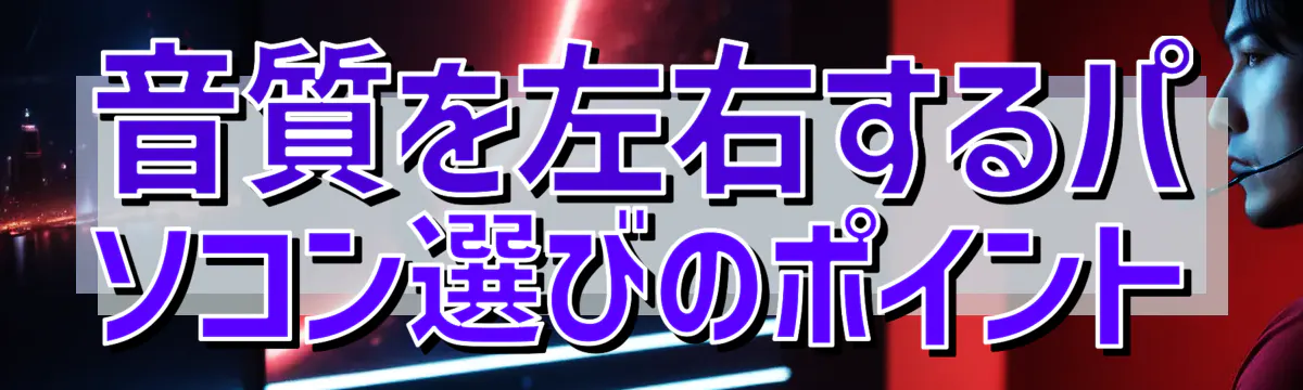 音質を左右するパソコン選びのポイント