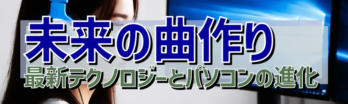 未来の曲作り 最新テクノロジーとパソコンの進化