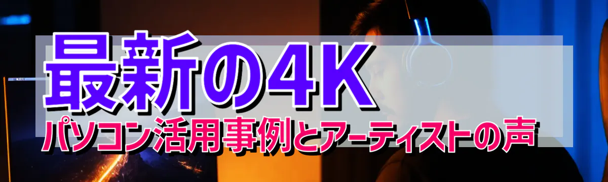 最新の4Kパソコン活用事例とアーティストの声