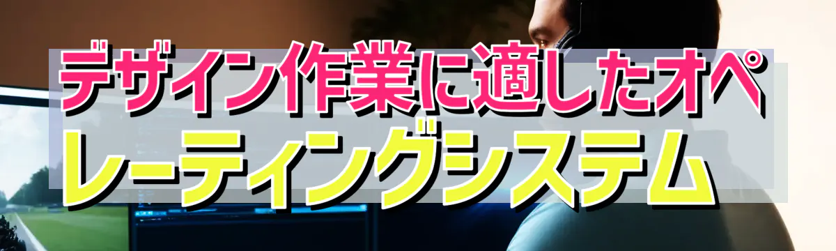 デザイン作業に適したオペレーティングシステム 
