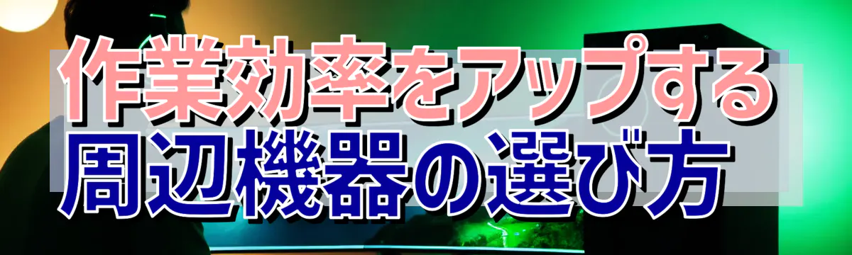 作業効率をアップする周辺機器の選び方 
