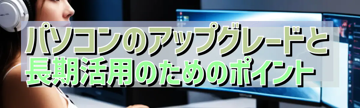 パソコンのアップグレードと長期活用のためのポイント 
