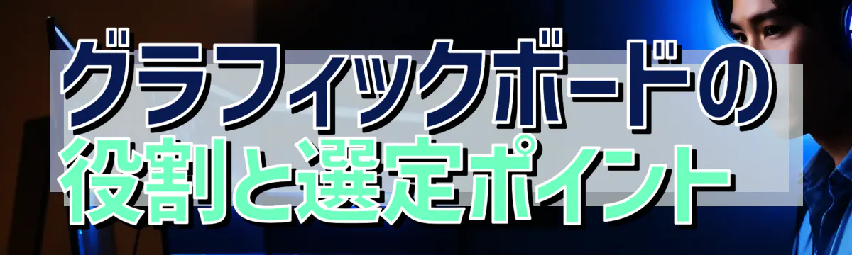 グラフィックボードの役割と選定ポイント 
