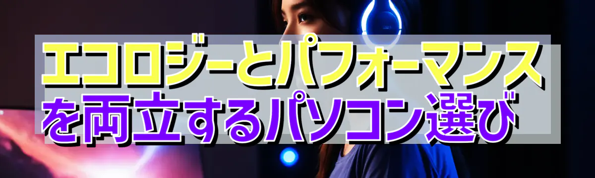 エコロジーとパフォーマンスを両立するパソコン選び